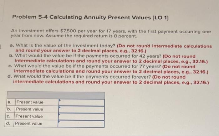 Problem 5-4 Calculating Annuity Present Values [LO 1] An investment offers $7,500