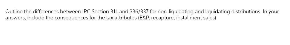 Outline the differences between IRC Section 311 and 336/337 for non-liquidating and