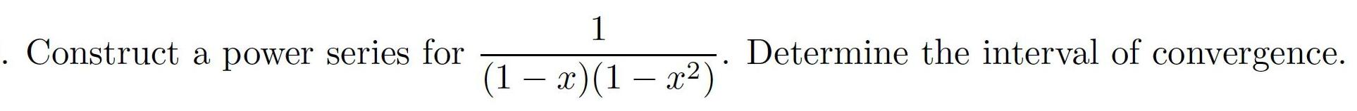 . Construct a power series for 1 (1-x)(1 x2) Determine the interval