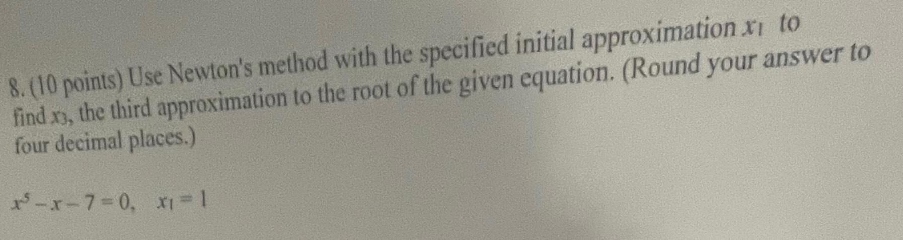 8. (10 points) Use Newton's method with the specified initial approximation xi