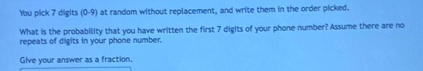 You pick 7 digits (0-9) at random without replacement, and write them
