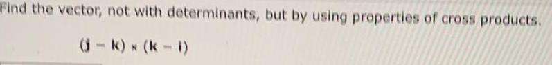 Find the vector, not with determinants, but by using properties of cross