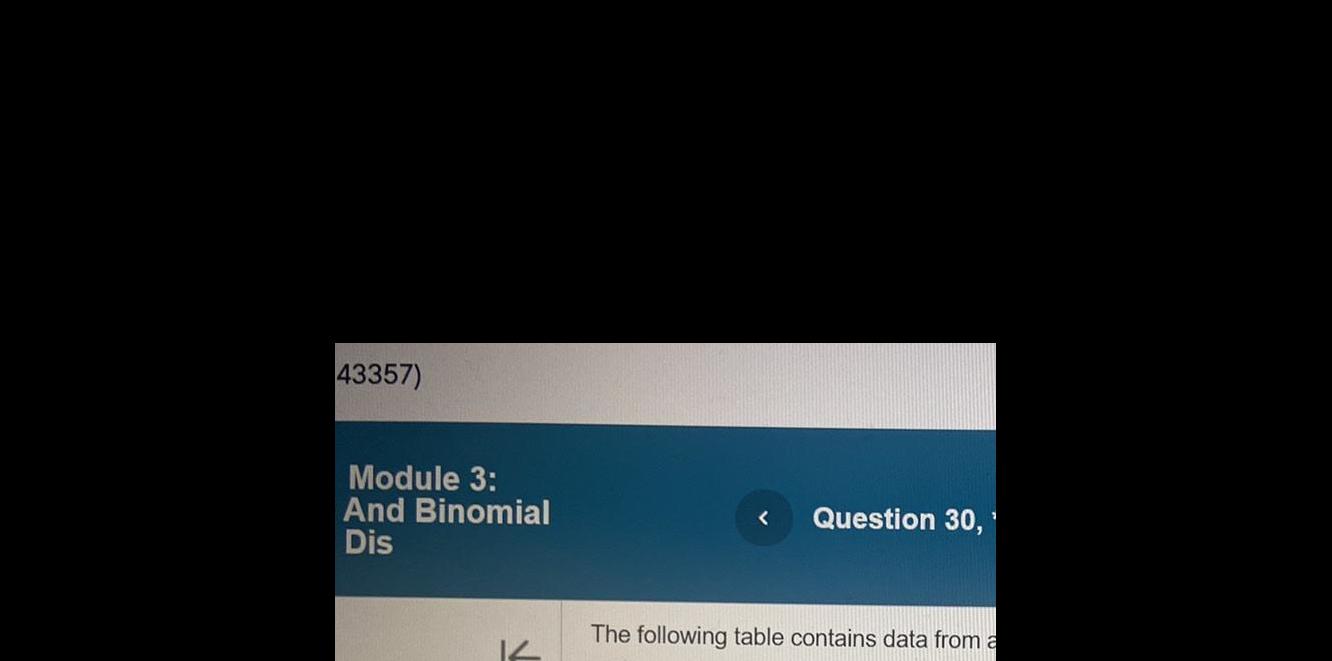 43357) Module 3: And Binomial Dis < Question 30, 1 The following