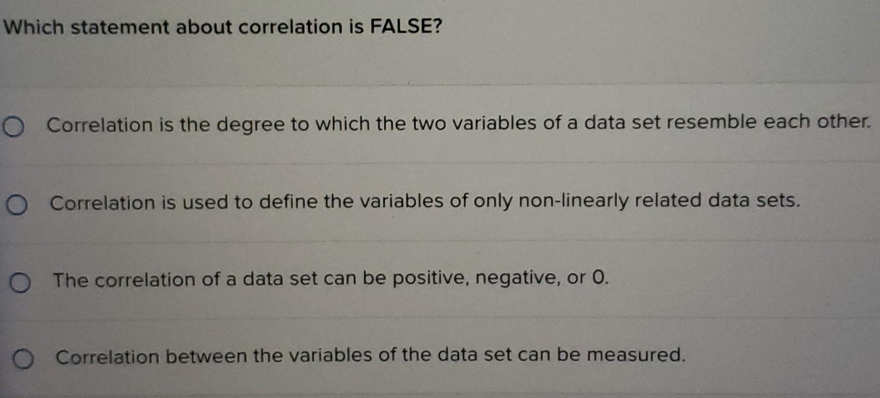 Which statement about correlation is FALSE? O Correlation is the degree to