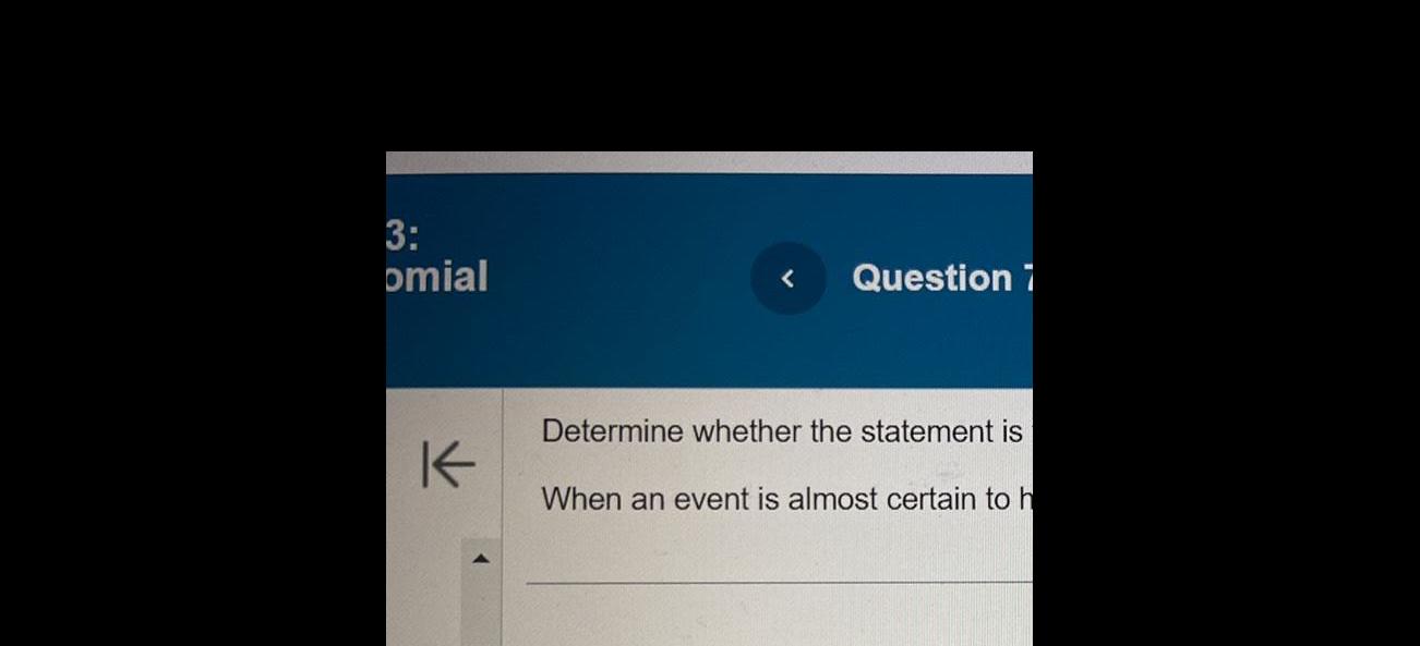 3: omial < Question 7 Determine whether the statement is K When