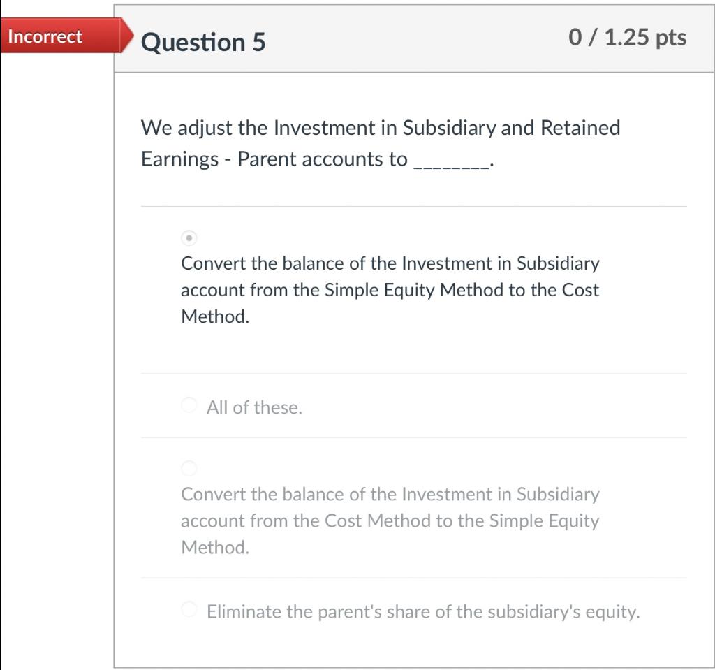 Incorrect Question 5 0 / 1.25 pts We adjust the Investment in