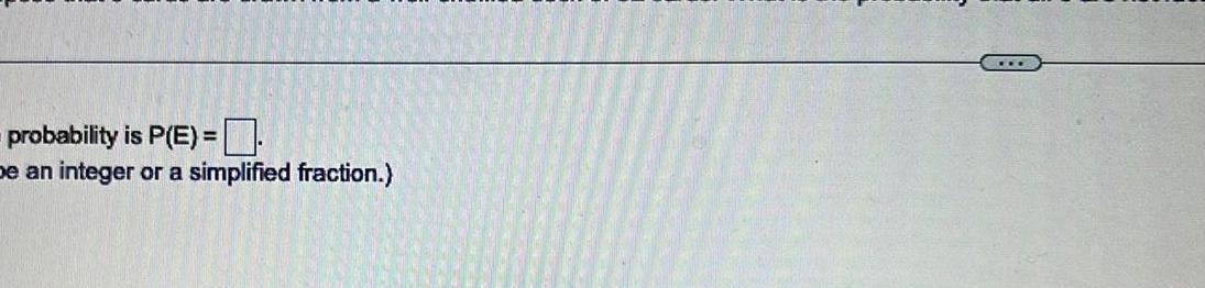 probability is P(E) = be an integer or a simplified fraction.)