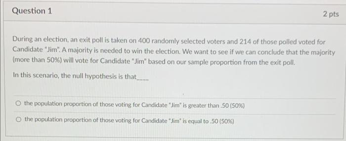 Question 1 2 pts During an election, an exit poll is taken