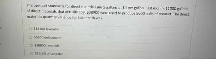 S The per-unit standards for direct materials are 2 gallons at $4