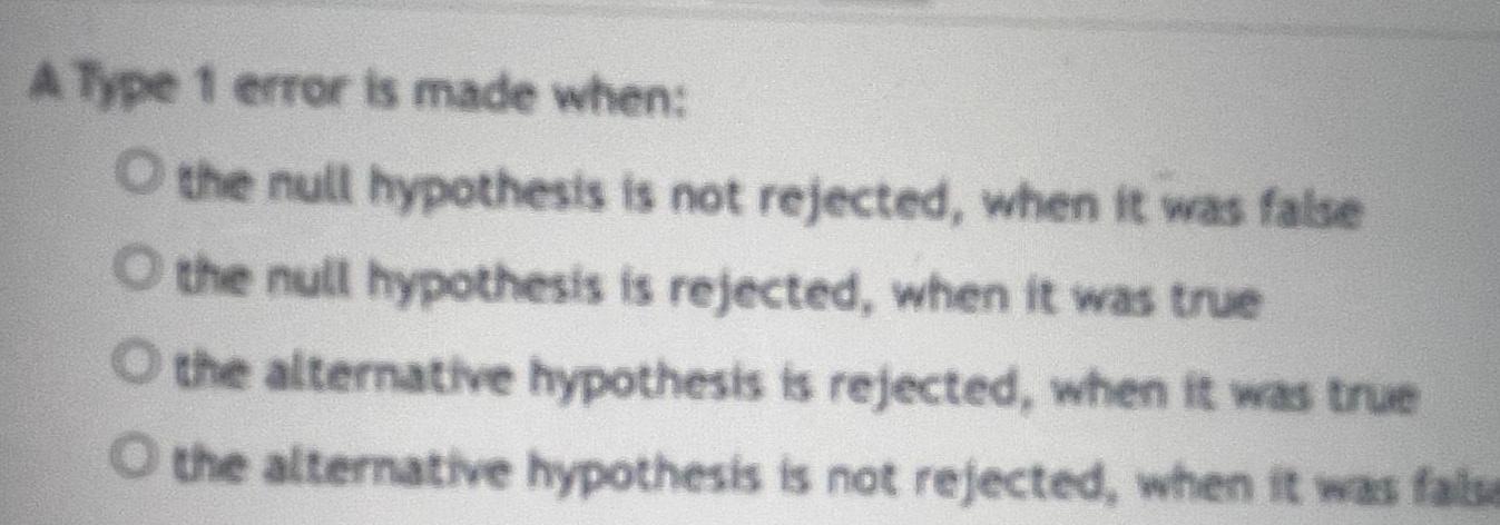A Type 1 error is made when: O the null hypothesis is