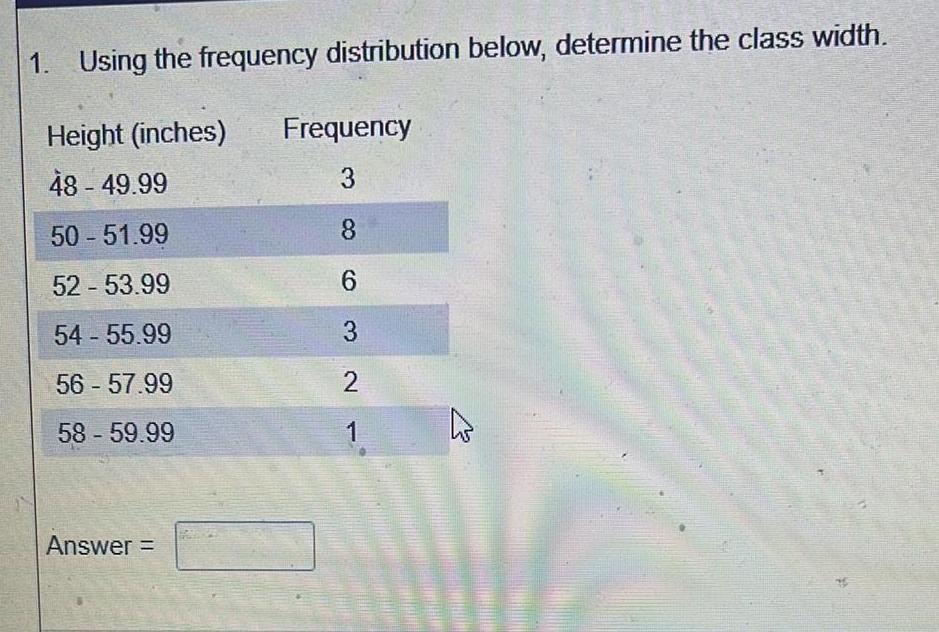 1. Using the frequency distribution below, determine the class width. Height (inches)