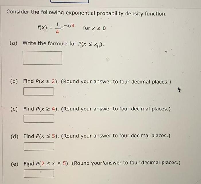 Consider the following exponential probability density function. f(x) = x/4 for x