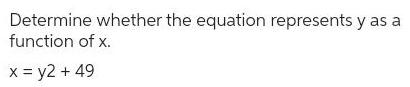 Determine whether the equation represents y as a function of x. x