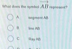 What does the symbol AB represent? A segment AB B line AB