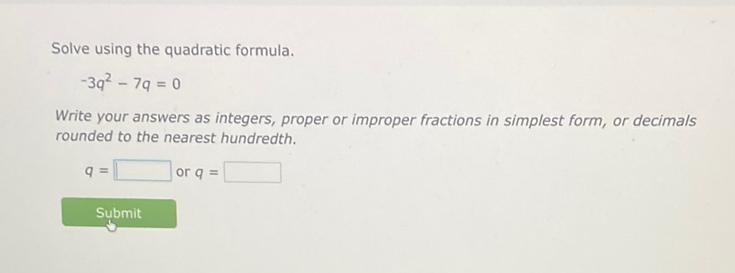 Solve using the quadratic formula. -3q2 - 7q = 0 Write your