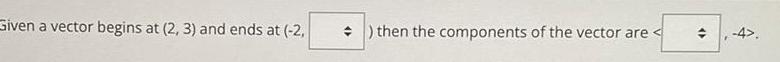 Given a vector begins at (2, 3) and ends at (-2, )