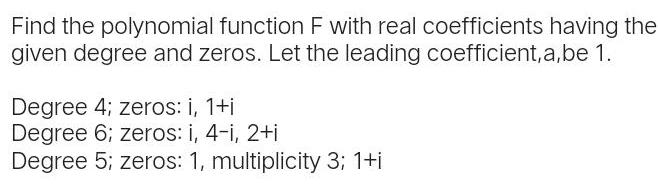 Find the polynomial function F with real coefficients having the given degree