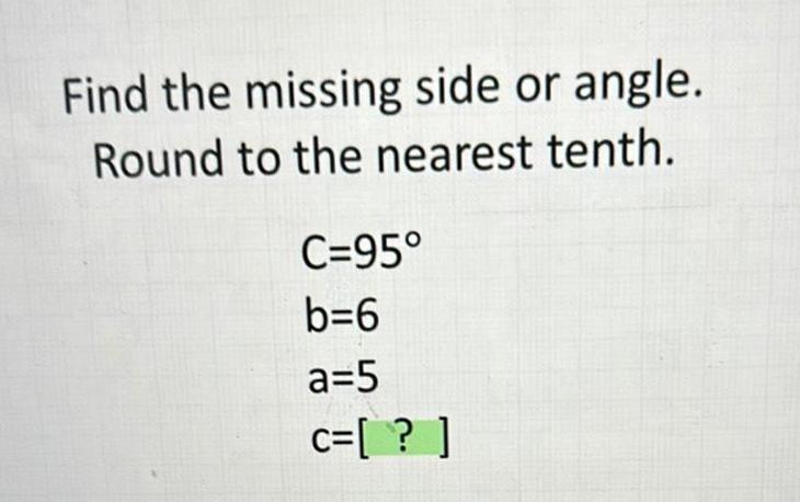 Find the missing side or angle. Round to the nearest tenth. C=95