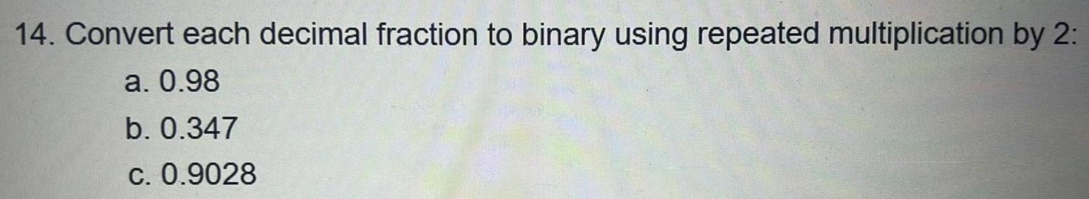 14. Convert each decimal fraction to binary using repeated multiplication by 2: