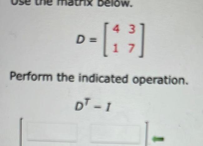 trix below. 43 -[1 }] D = 7 Perform the indicated operation.