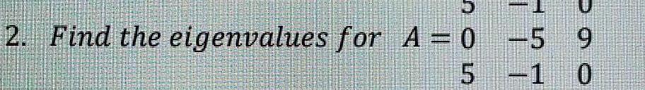 2. Find the eigenvalues for A = 0 -5 9 5 -1