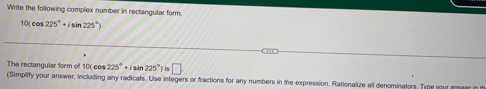 Write the following complex number in rectangular form. 10(cos 225 + i
