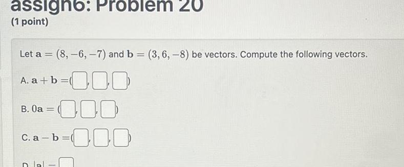 assign: Problem 20 (1 point) == Let a (8,-6,-7) and b =
