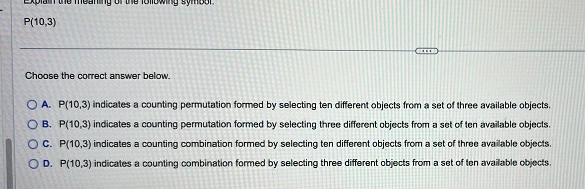P(10,3) Choose the correct answer below. OA. P(10,3) indicates a counting permutation