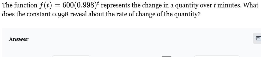 The function f(t) = 600(0.998)* represents the change in a quantity over