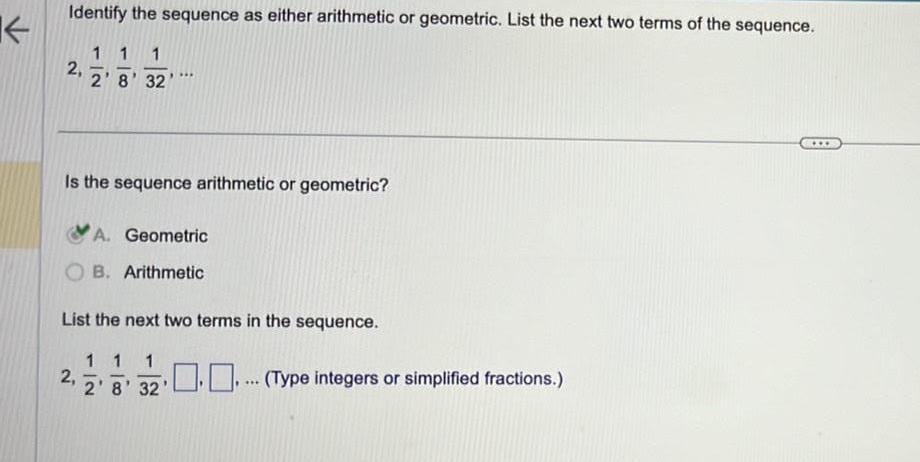 K Identify the sequence as either arithmetic or geometric. List the next