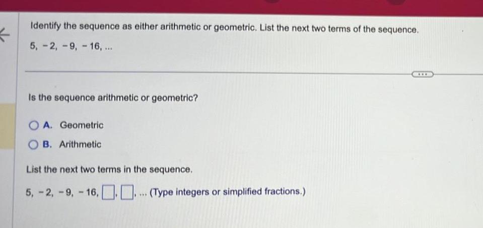 Identify the sequence as either arithmetic or geometric. List the next two