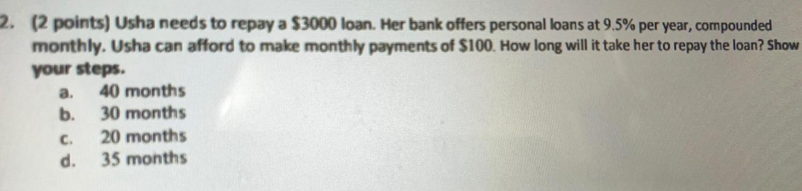 2. (2 points) Usha needs to repay a $3000 loan. Her bank