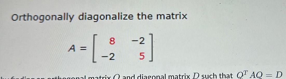 Orthogonally diagonalize the matrix 8 -2 A = [ 2 3 ]