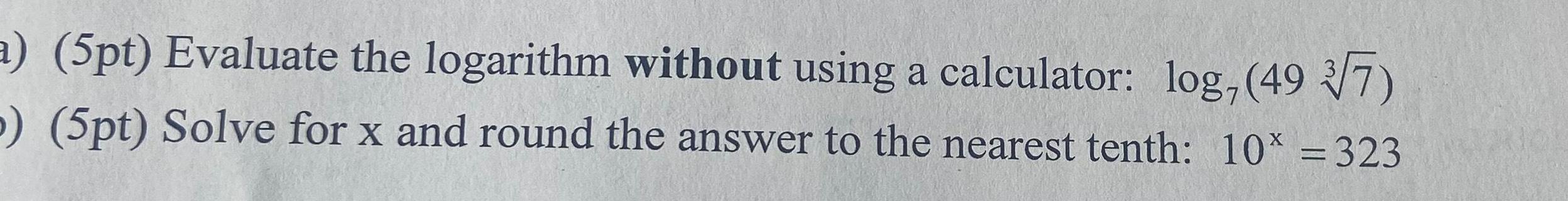 a) (5pt) Evaluate the logarithm without using a calculator: log, (49 7)