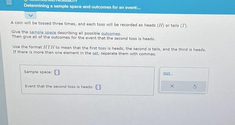 Determining a sample space and outcomes for an event.... A coin will