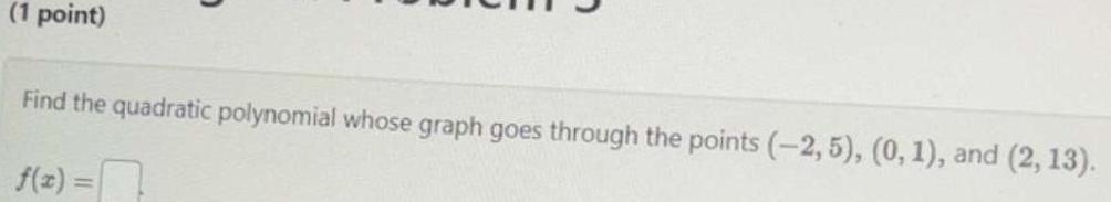 (1 point) Find the quadratic polynomial whose graph goes through the points