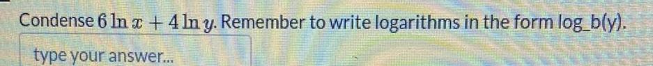 Condense 6 Inx +41n y. Remember to write logarithms in the form