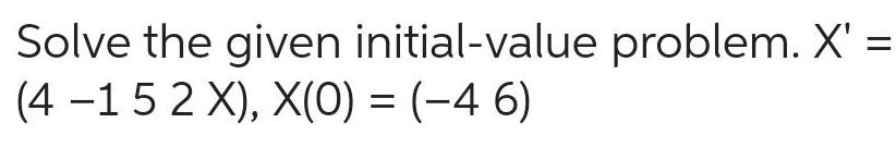 Solve the given initial-value problem. X' = (4-1 5 2 X), X(0)