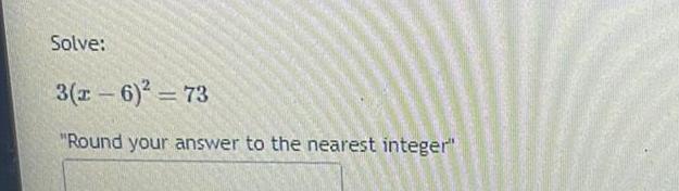 Solve: 3(x-6)=73 "Round your answer to the nearest integer"
