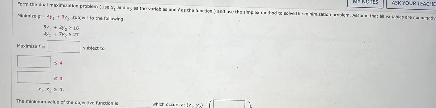 NOTES ASK YOUR TEACHE Form the dual maximization problem (Use x and