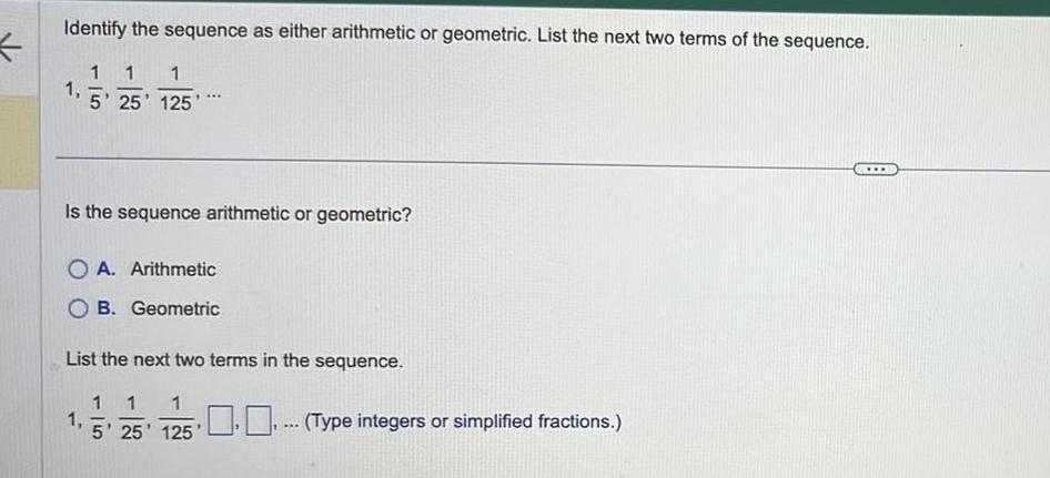 K Identify the sequence as either arithmetic or geometric. List the next