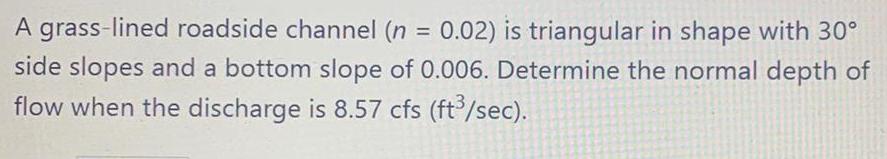 A grass-lined roadside channel (n = 0.02) is triangular in shape with