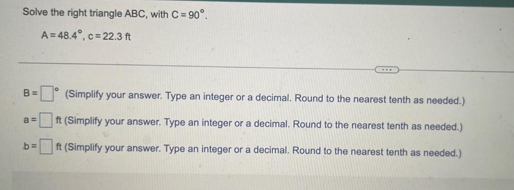 Solve the right triangle ABC, with C = 90. A=48.4, c=22.3 ft