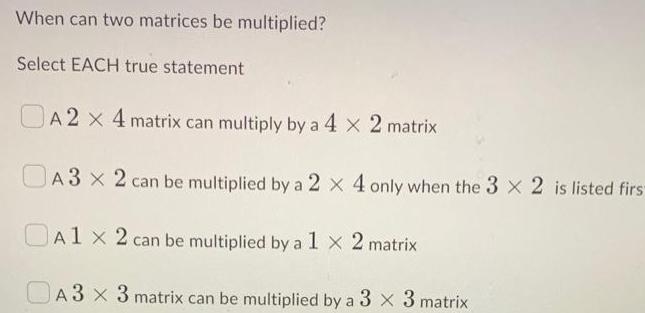 When can two matrices be multiplied? Select EACH true statement A2 x