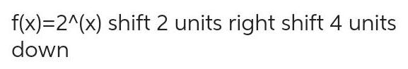 f(x)=2^(x) shift 2 units right shift 4 units down