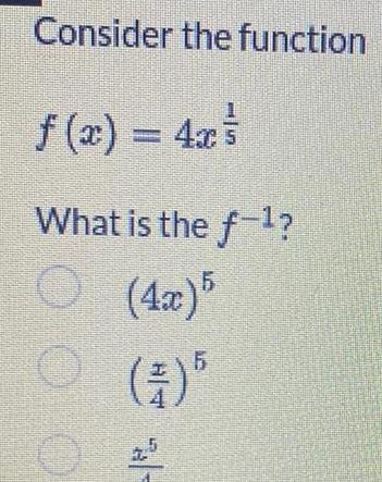 Consider the function f(x) = 4x What is the f-1? (4x) 5