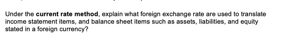 Under the current rate method, explain what foreign exchange rate are used