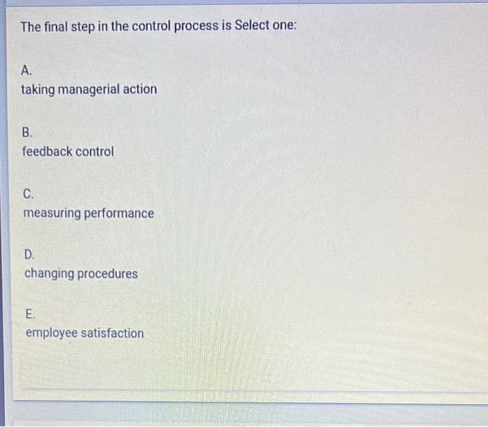 The final step in the control process is Select one: A. taking