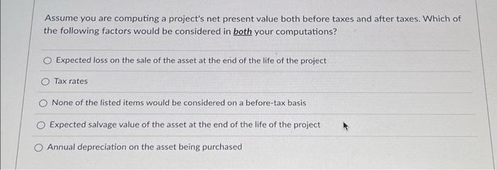 Assume you are computing a project's net present value both before taxes