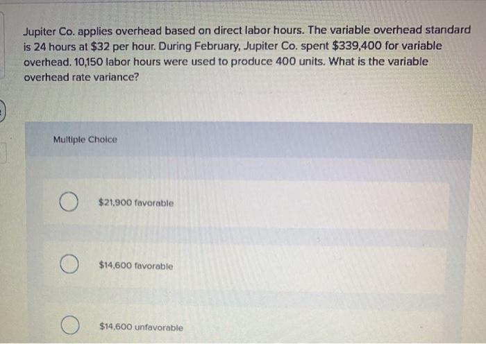 Jupiter Co. applies overhead based on direct labor hours. The variable overhead